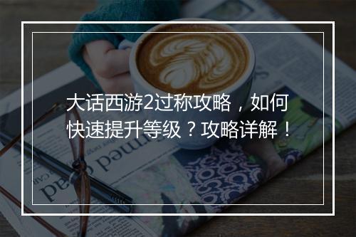 大话西游2过称攻略，如何快速提升等级？攻略详解！