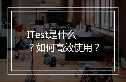 ITest是什么？如何高效使用？