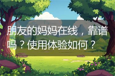 朋友的妈妈在线，靠谱吗？使用体验如何？