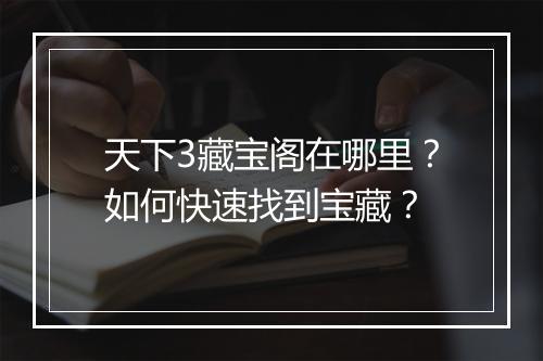 天下3藏宝阁在哪里？如何快速找到宝藏？