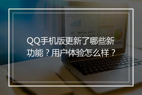 QQ手机版更新了哪些新功能？用户体验怎么样？