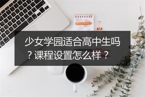 少女学园适合高中生吗？课程设置怎么样？