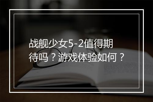 战舰少女5-2值得期待吗？游戏体验如何？