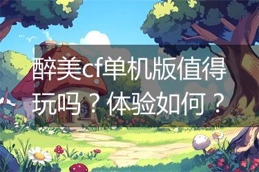 醉美cf单机版值得玩吗？体验如何？