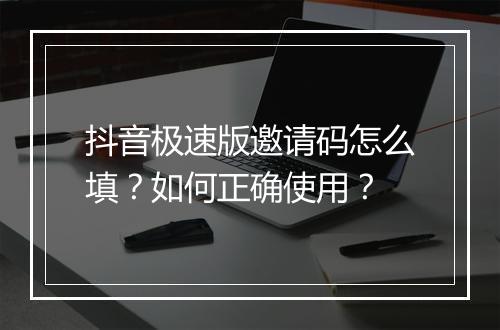 抖音极速版邀请码怎么填？如何正确使用？