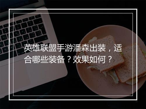 英雄联盟手游潘森出装，适合哪些装备？效果如何？