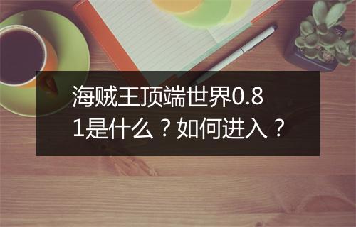 海贼王顶端世界0.81是什么？如何进入？