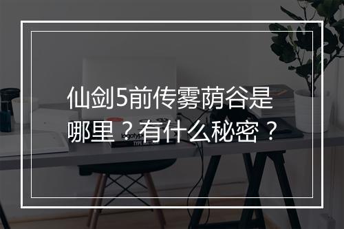 仙剑5前传雾荫谷是哪里？有什么秘密？