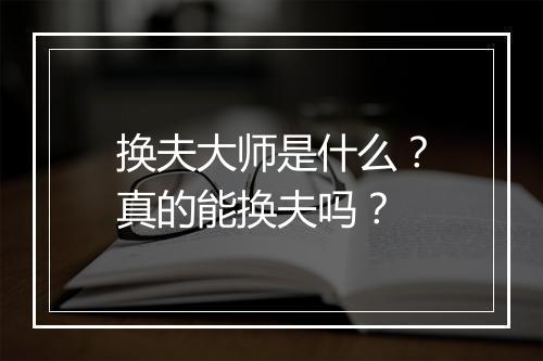 换夫大师是什么？真的能换夫吗？