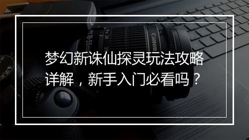 梦幻新诛仙探灵玩法攻略详解，新手入门必看吗？
