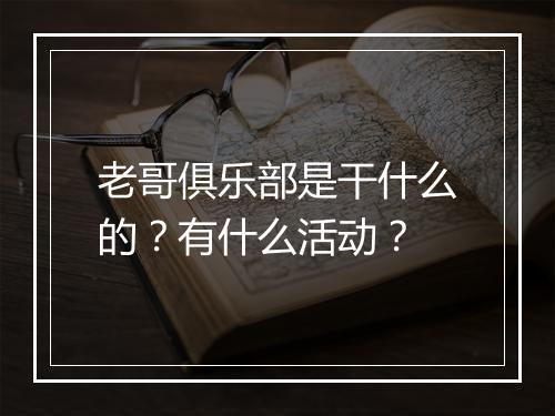老哥俱乐部是干什么的？有什么活动？