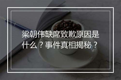 梁朝伟缺席致歉原因是什么？事件真相揭秘？