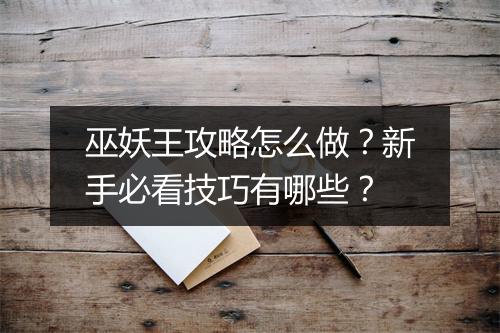 巫妖王攻略怎么做？新手必看技巧有哪些？