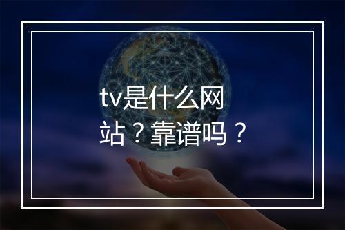 tv是什么网站？靠谱吗？