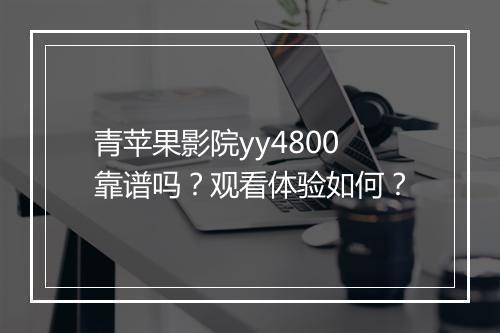 青苹果影院yy4800靠谱吗？观看体验如何？