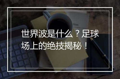 世界波是什么？足球场上的绝技揭秘！