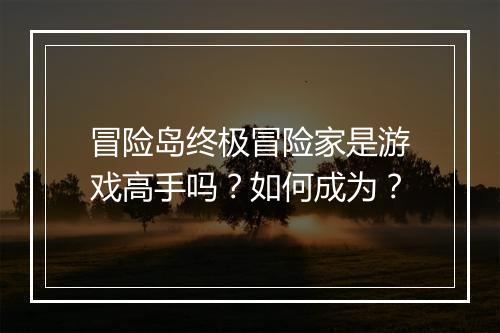 冒险岛终极冒险家是游戏高手吗？如何成为？