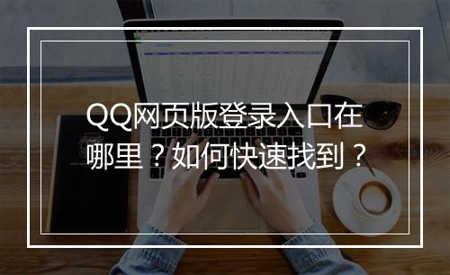 QQ网页版登录入口在哪里？如何快速找到？