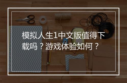模拟人生1中文版值得下载吗？游戏体验如何？