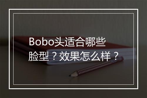 Bobo头适合哪些脸型？效果怎么样？