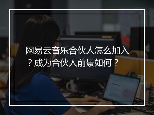网易云音乐合伙人怎么加入？成为合伙人前景如何？