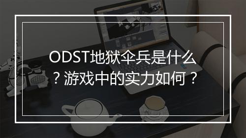 ODST地狱伞兵是什么？游戏中的实力如何？