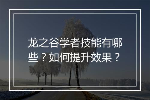 龙之谷学者技能有哪些？如何提升效果？