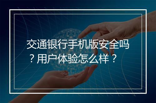 交通银行手机版安全吗？用户体验怎么样？