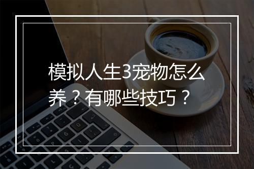 模拟人生3宠物怎么养？有哪些技巧？