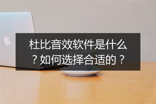 杜比音效软件是什么？如何选择合适的？