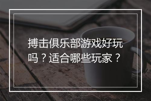 搏击俱乐部游戏好玩吗？适合哪些玩家？