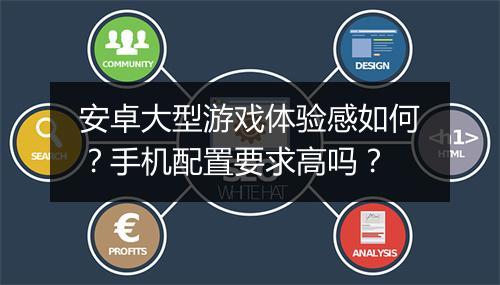 安卓大型游戏体验感如何？手机配置要求高吗？