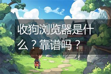 收狗浏览器是什么？靠谱吗？