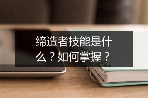 缔造者技能是什么？如何掌握？