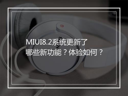 MIUI8.2系统更新了哪些新功能？体验如何？