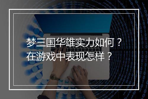 梦三国华雄实力如何？在游戏中表现怎样？