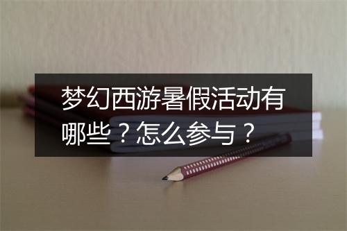梦幻西游暑假活动有哪些？怎么参与？