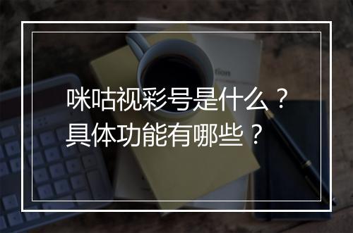 咪咕视彩号是什么？具体功能有哪些？