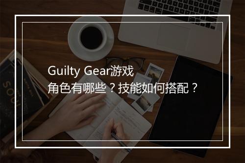 Guilty Gear游戏角色有哪些？技能如何搭配？
