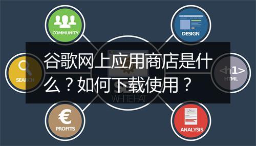 谷歌网上应用商店是什么？如何下载使用？