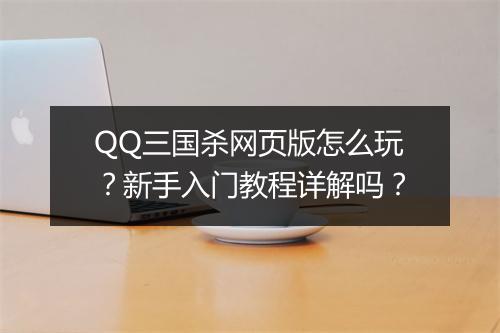 QQ三国杀网页版怎么玩？新手入门教程详解吗？