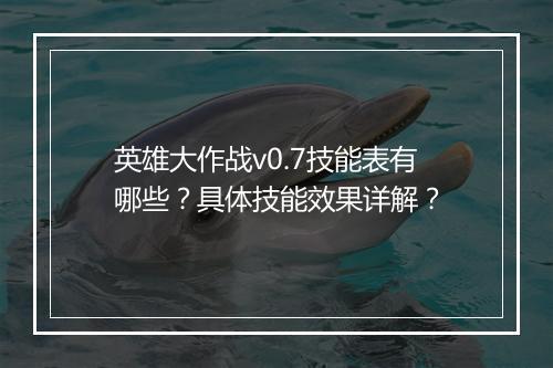 英雄大作战v0.7技能表有哪些？具体技能效果详解？
