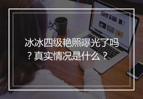 冰冰四级艳照曝光了吗？真实情况是什么？