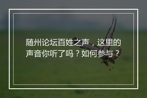 随州论坛百姓之声，这里的声音你听了吗？如何参与？