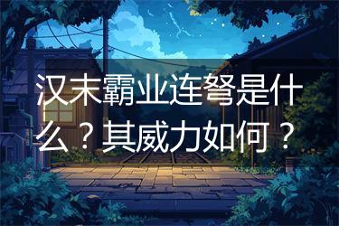 汉末霸业连弩是什么？其威力如何？