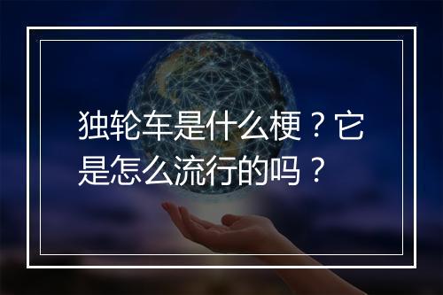 独轮车是什么梗？它是怎么流行的吗？