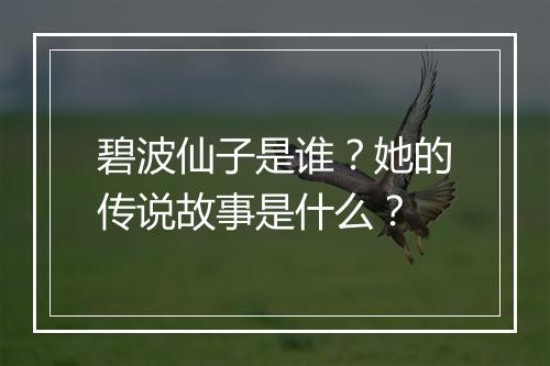 碧波仙子是谁？她的传说故事是什么？