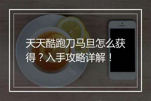 天天酷跑刀马旦怎么获得？入手攻略详解！