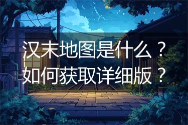 汉末地图是什么？如何获取详细版？