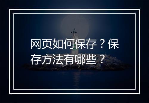 网页如何保存？保存方法有哪些？